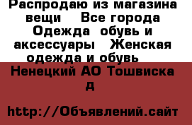 Распродаю из магазина вещи  - Все города Одежда, обувь и аксессуары » Женская одежда и обувь   . Ненецкий АО,Тошвиска д.